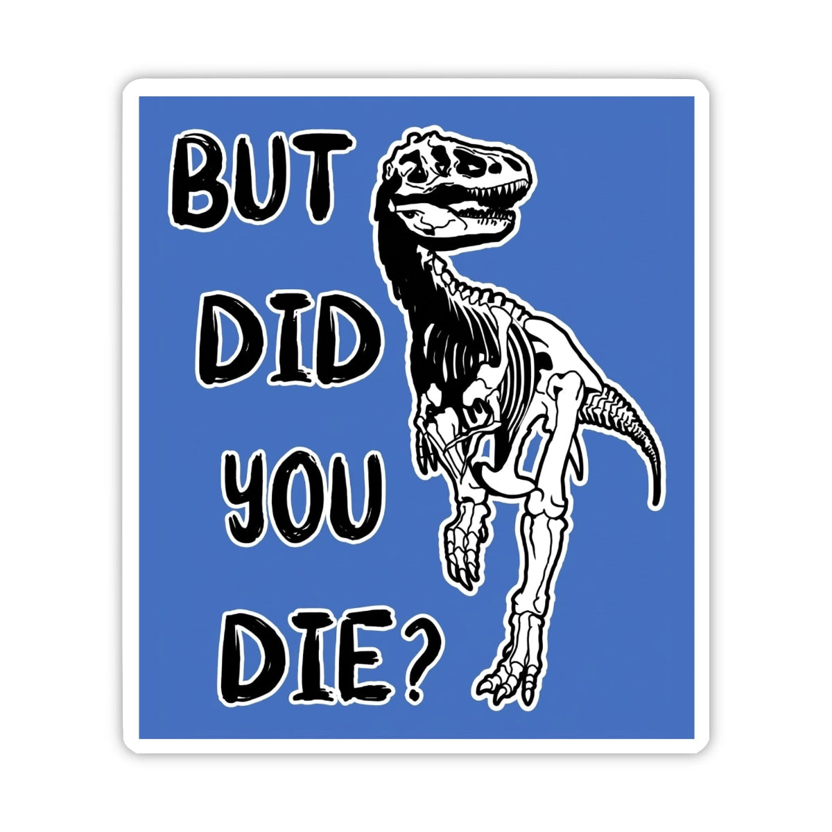 A square sticker with a blue background featuring a black-and-white skeleton T-rex illustration and the text 'BUT DID YOU DIE?' in a bold black outline font.