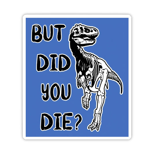 A square sticker with a blue background featuring a black-and-white skeleton T-rex illustration and the text 'BUT DID YOU DIE?' in a bold black outline font.